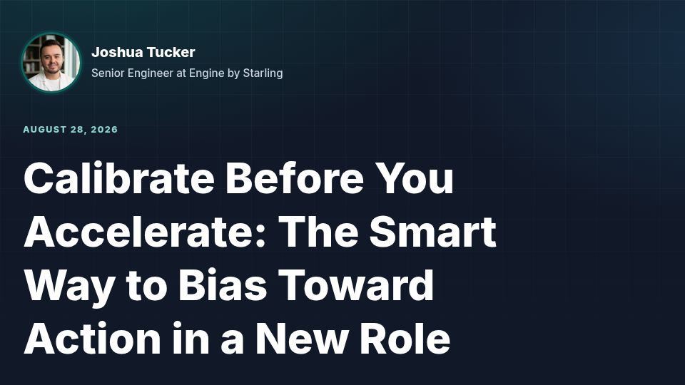 Screenshot of tucker.wales: Calibrate Before You Accelerate: Bias Toward Action in a New Role